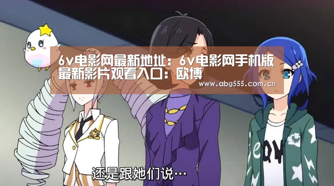 6v电影网最新地址:6v电影网手机版最新影片观看入口:欧博(图4) 欧博登入